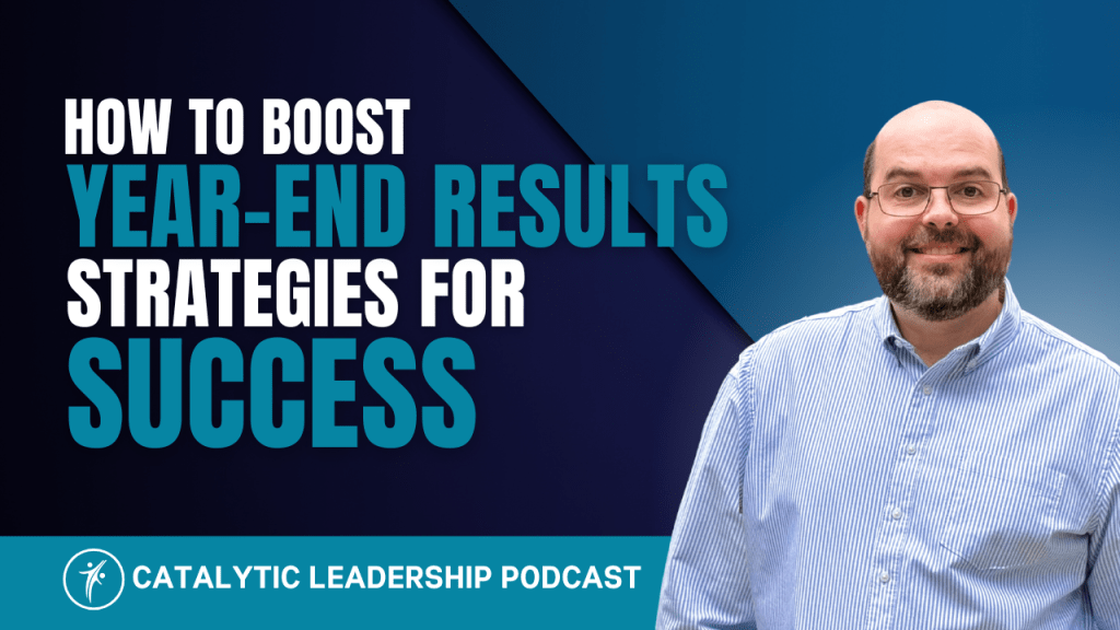 Episode Cover How to Boost Year-End Results: Strategies for Success Catalytic Leadership Podcast with Dr. William Attaway