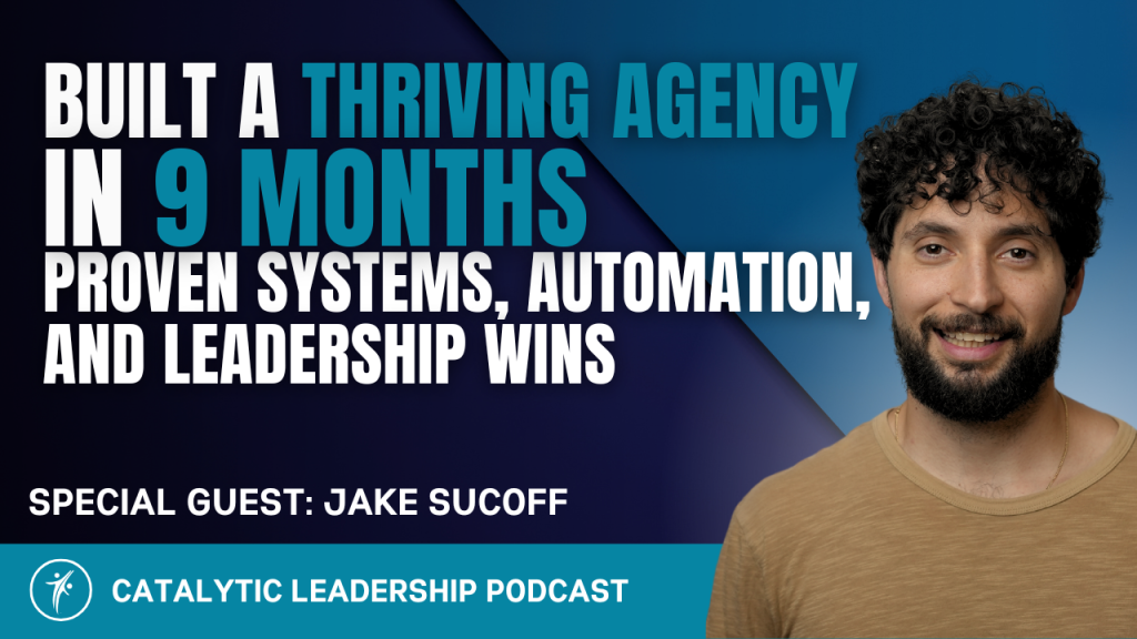 Jake Sucoff joins the Catalytic Leadership™ Podcast to share how he built a thriving digital agency in just 9 months using systems, automation, and leadership clarity.